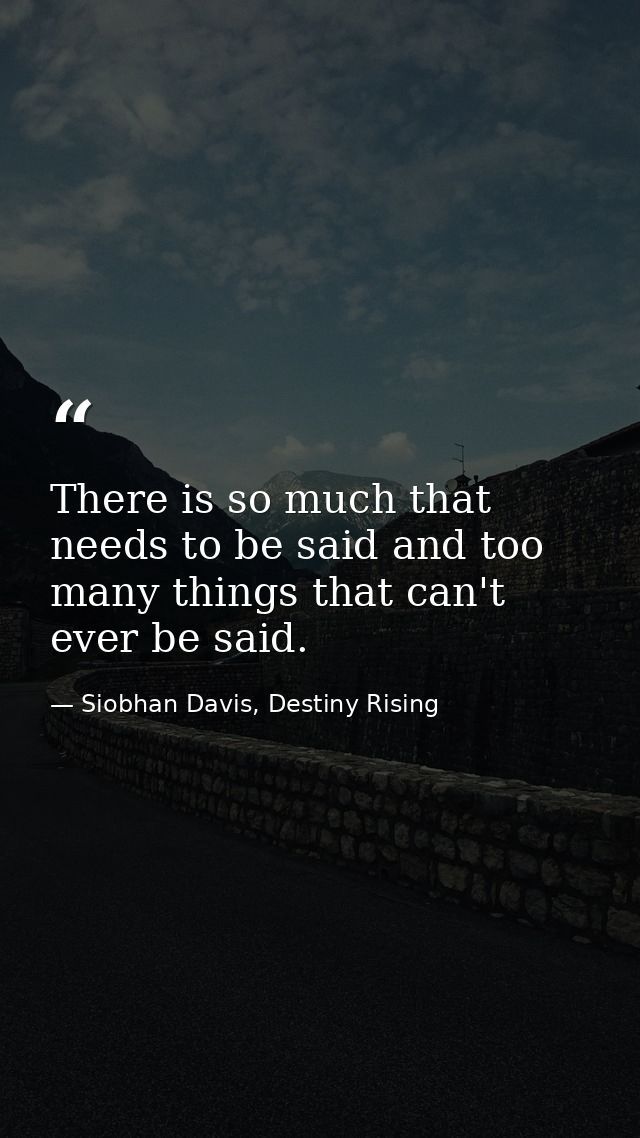 There is so much that needs to be said and too many things that can't ever be said. — Siobhan Davis, Destiny Rising