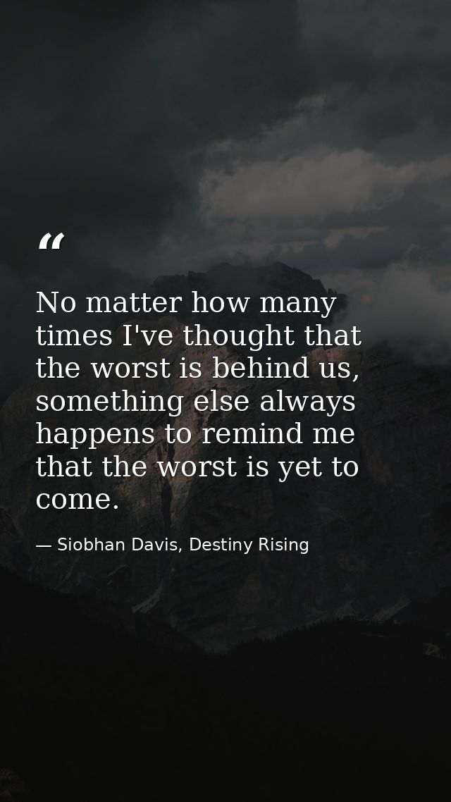 No matter how many times I've thought that the worst is behind us, something else always happens to remind me that the w — Siobhan Davis, Destiny Rising