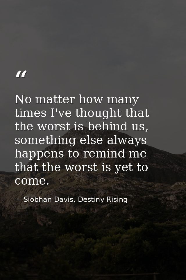 No matter how many times I've thought that the worst is behind us, something else always happens to remind me that the w — Siobhan Davis, Destiny Rising