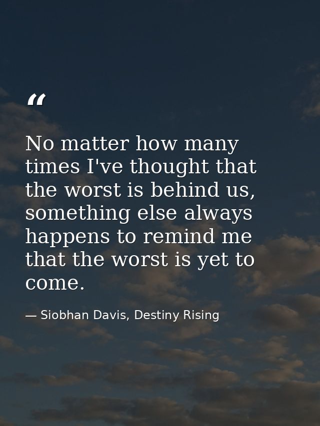 No matter how many times I've thought that the worst is behind us, something else always happens to remind me that the w — Siobhan Davis, Destiny Rising
