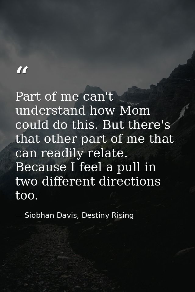 Part of me can't understand how Mom could do this. But there's that other part of me that can readily relate. Because I  — Siobhan Davis, Destiny Rising