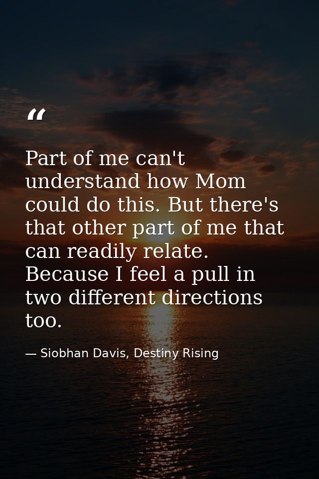 Part of me can't understand how Mom could do this. But there's that other part of me that can readily relate. Because I  — Siobhan Davis, Destiny Rising