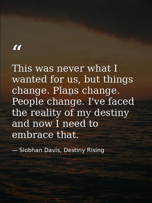 This was never what I wanted for us, but things change. Plans change. People change. I've faced the reality of my destin — Siobhan Davis, Destiny Rising