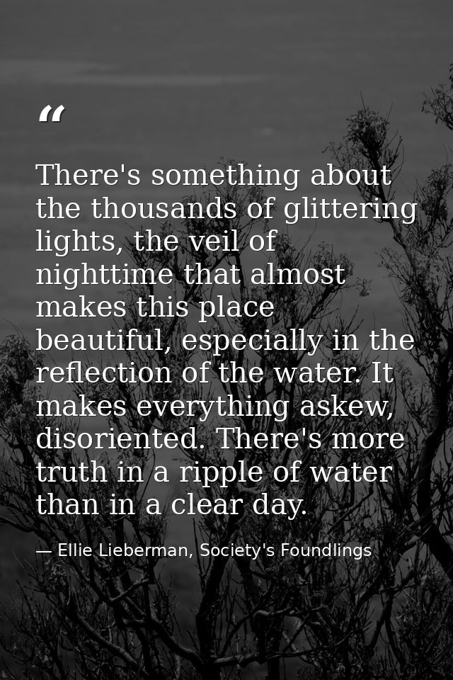 There's something about the thousands of glittering lights, the veil of nighttime that almost makes this place beautiful — Ellie Lieberman, Society's Foundlings