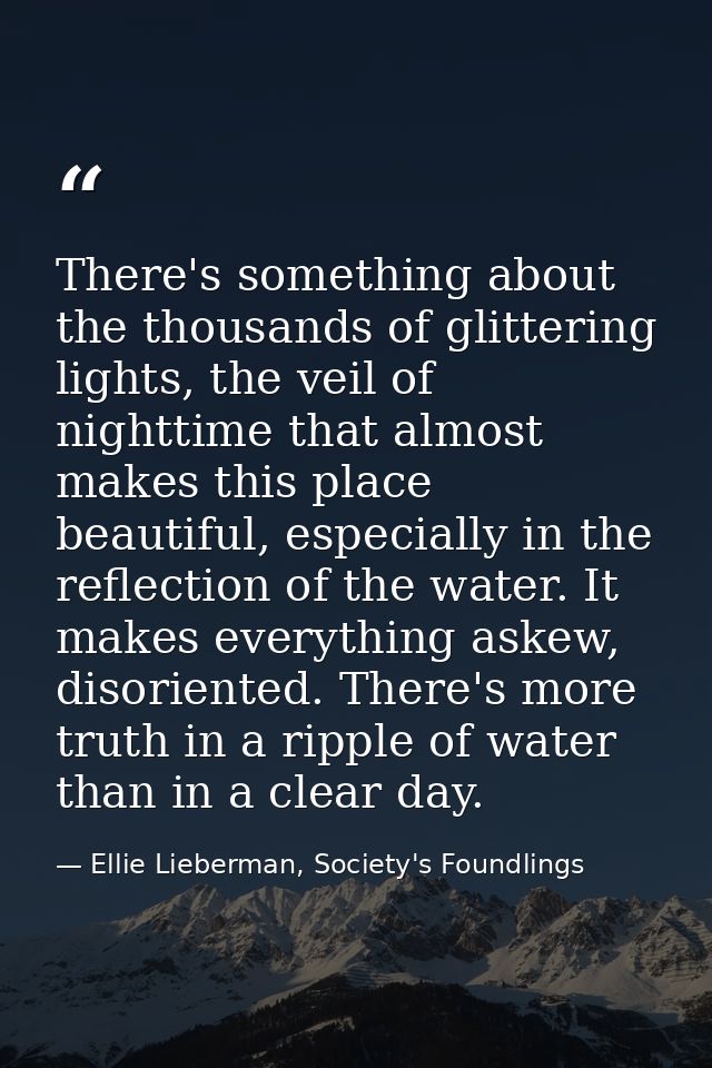 There's something about the thousands of glittering lights, the veil of nighttime that almost makes this place beautiful — Ellie Lieberman, Society's Foundlings