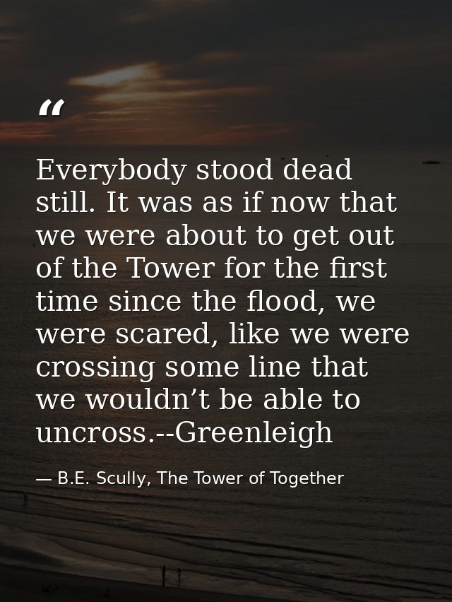 Everybody stood dead still. It was as if now that we were about to get out of the Tower for the first time since the flo — B.E. Scully, The Tower of Together