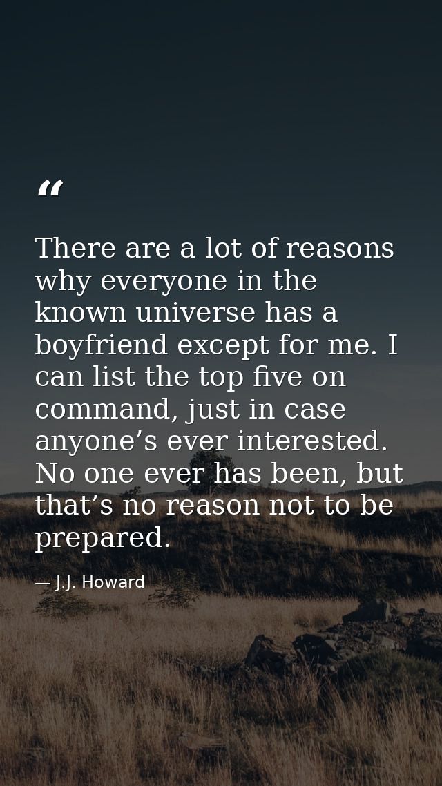 There are a lot of reasons why everyone in the known universe has a boyfriend except for me. I can list the top five on  — J.J. Howard