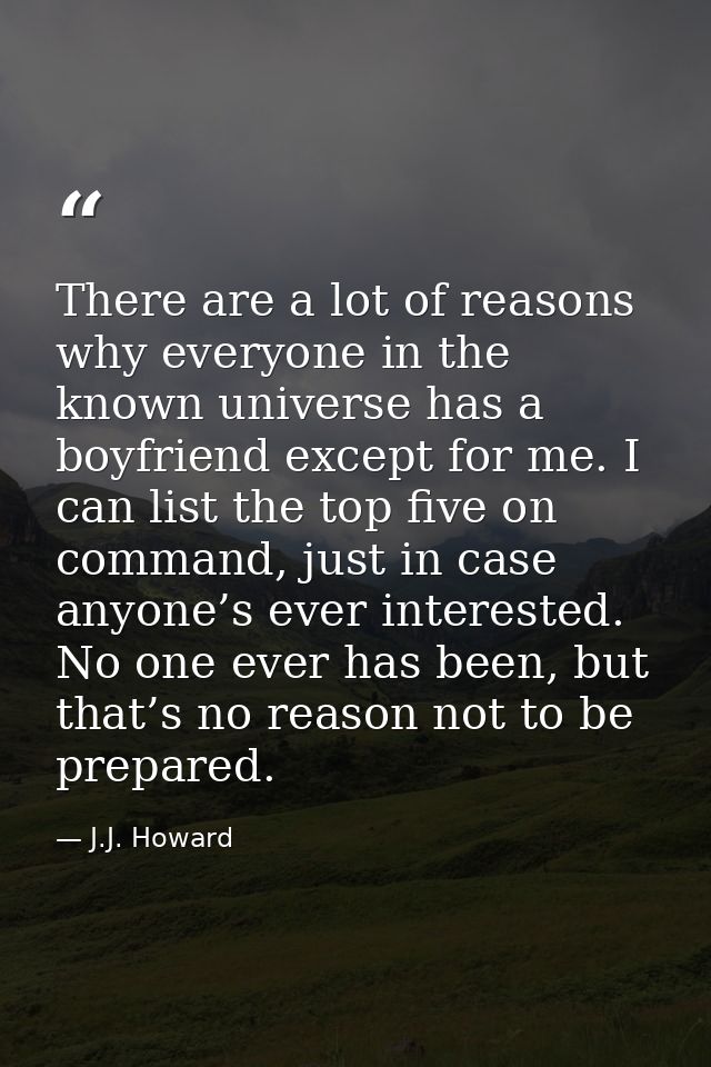 There are a lot of reasons why everyone in the known universe has a boyfriend except for me. I can list the top five on  — J.J. Howard