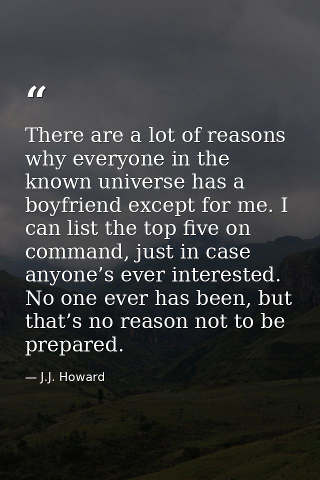 There are a lot of reasons why everyone in the known universe has a boyfriend except for me. I can list the top five on  — J.J. Howard