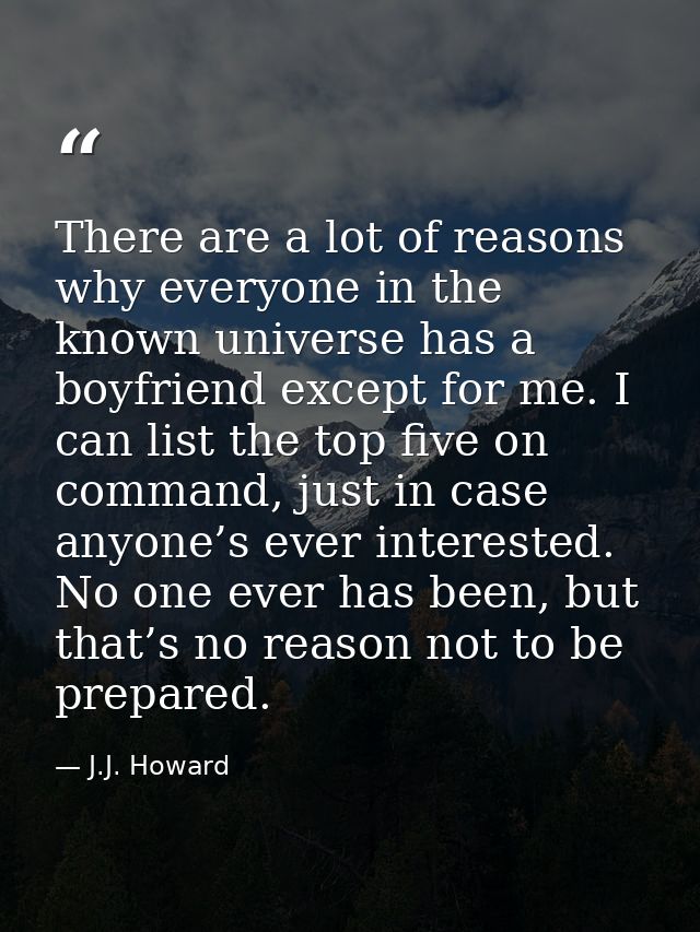 There are a lot of reasons why everyone in the known universe has a boyfriend except for me. I can list the top five on  — J.J. Howard