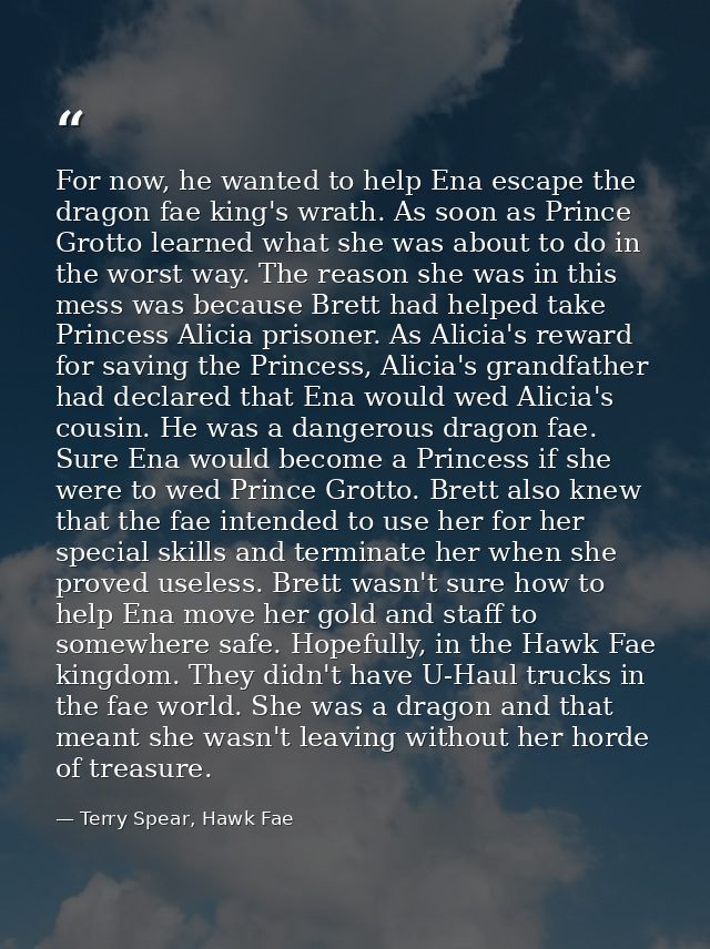 For now, he wanted to help Ena escape the dragon fae king's wrath. As soon as Prince Grotto learned what she was about t — Terry Spear, Hawk Fae