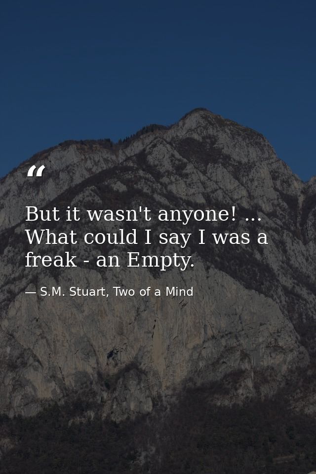But it wasn't anyone! ... What could I say I was a freak - an Empty. — S.M. Stuart, Two of a Mind