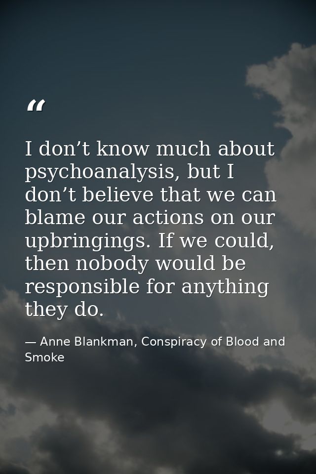 I don’t know much about psychoanalysis, but I don’t believe that we can blame our actions on our upbringings. If we coul — Anne Blankman, Conspiracy of Blood and Smoke