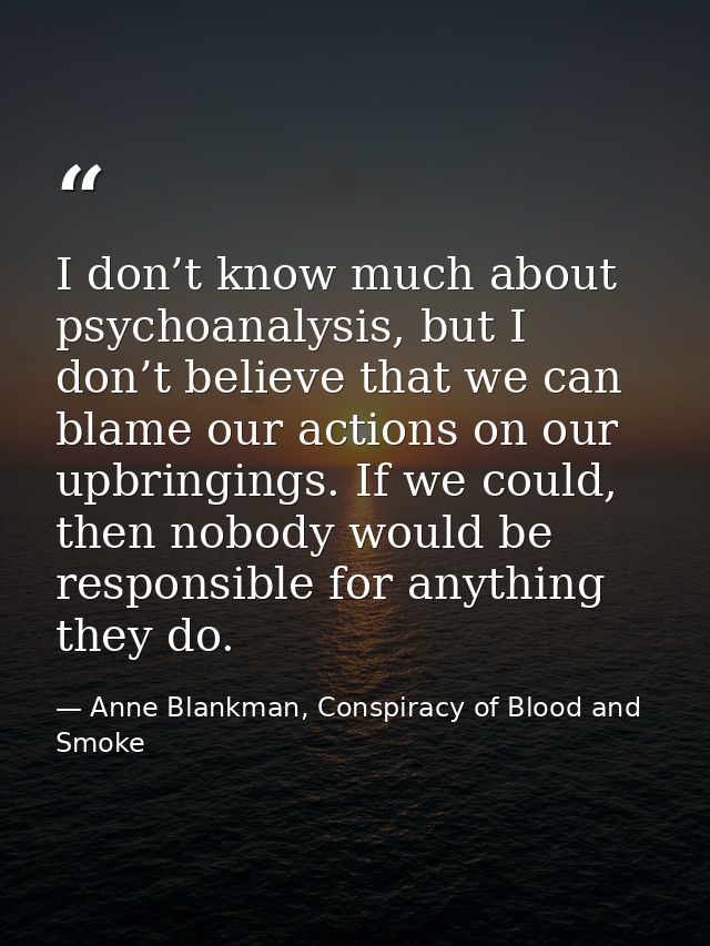 I don’t know much about psychoanalysis, but I don’t believe that we can blame our actions on our upbringings. If we coul — Anne Blankman, Conspiracy of Blood and Smoke