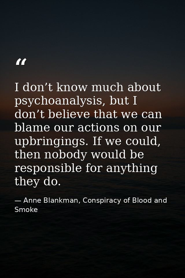 I don’t know much about psychoanalysis, but I don’t believe that we can blame our actions on our upbringings. If we coul — Anne Blankman, Conspiracy of Blood and Smoke