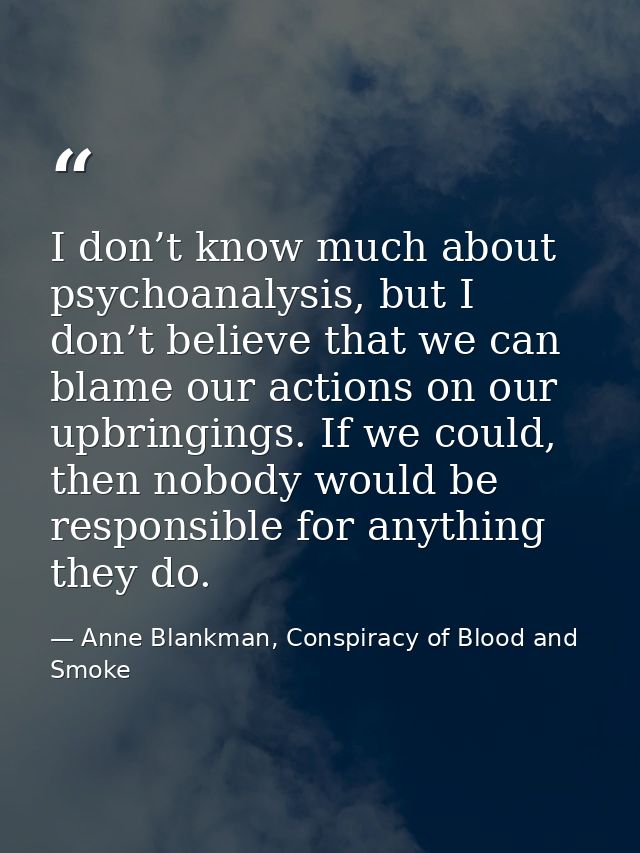 I don’t know much about psychoanalysis, but I don’t believe that we can blame our actions on our upbringings. If we coul — Anne Blankman, Conspiracy of Blood and Smoke