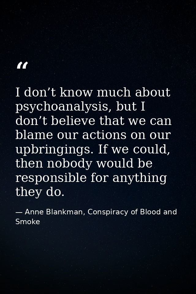 I don’t know much about psychoanalysis, but I don’t believe that we can blame our actions on our upbringings. If we coul — Anne Blankman, Conspiracy of Blood and Smoke