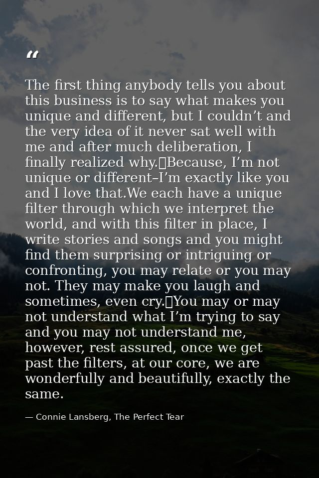 The first thing anybody tells you about this business is to say what makes you unique and different, but I couldn’t and  — Connie Lansberg, The Perfect Tear