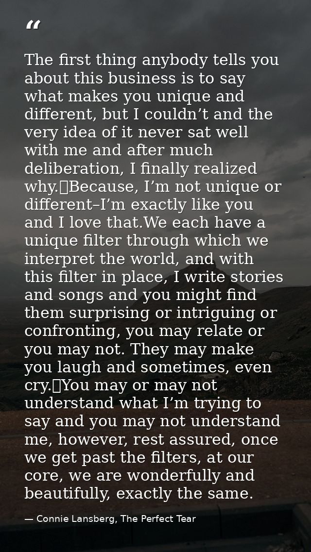 The first thing anybody tells you about this business is to say what makes you unique and different, but I couldn’t and  — Connie Lansberg, The Perfect Tear