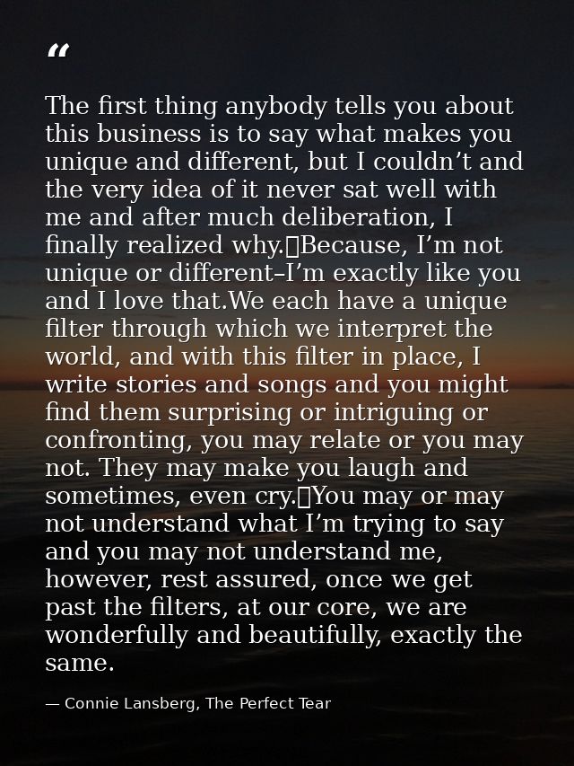 The first thing anybody tells you about this business is to say what makes you unique and different, but I couldn’t and  — Connie Lansberg, The Perfect Tear