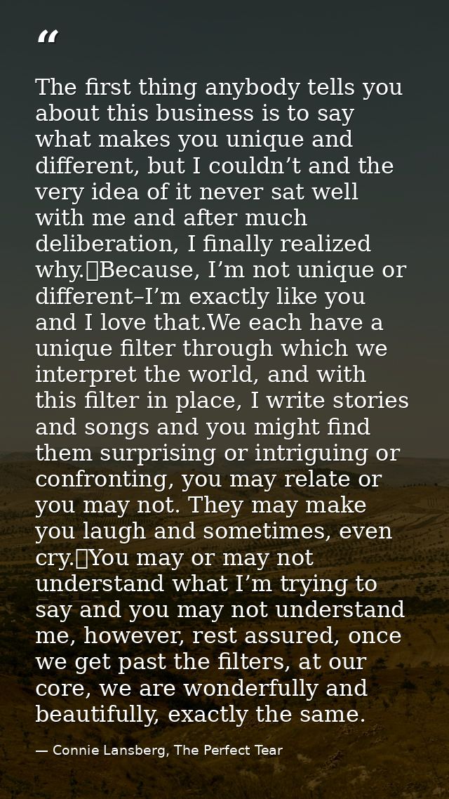 The first thing anybody tells you about this business is to say what makes you unique and different, but I couldn’t and  — Connie Lansberg, The Perfect Tear