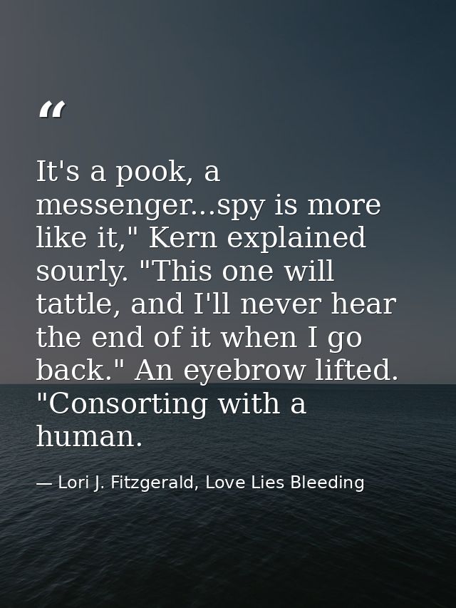 It's a pook, a messenger...spy is more like it," Kern explained sourly. "This one will tattle, and I'll never hear the e — Lori J. Fitzgerald, Love Lies Bleeding