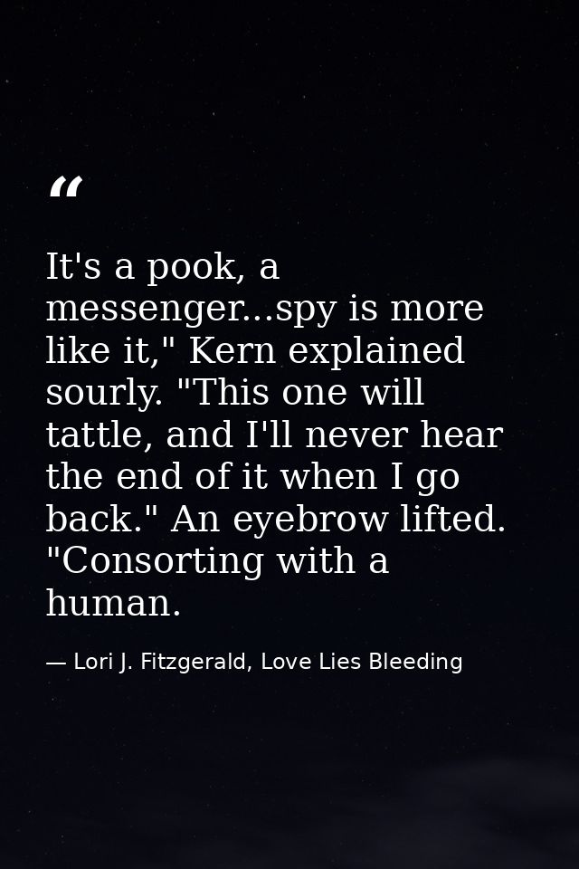 It's a pook, a messenger...spy is more like it," Kern explained sourly. "This one will tattle, and I'll never hear the e — Lori J. Fitzgerald, Love Lies Bleeding