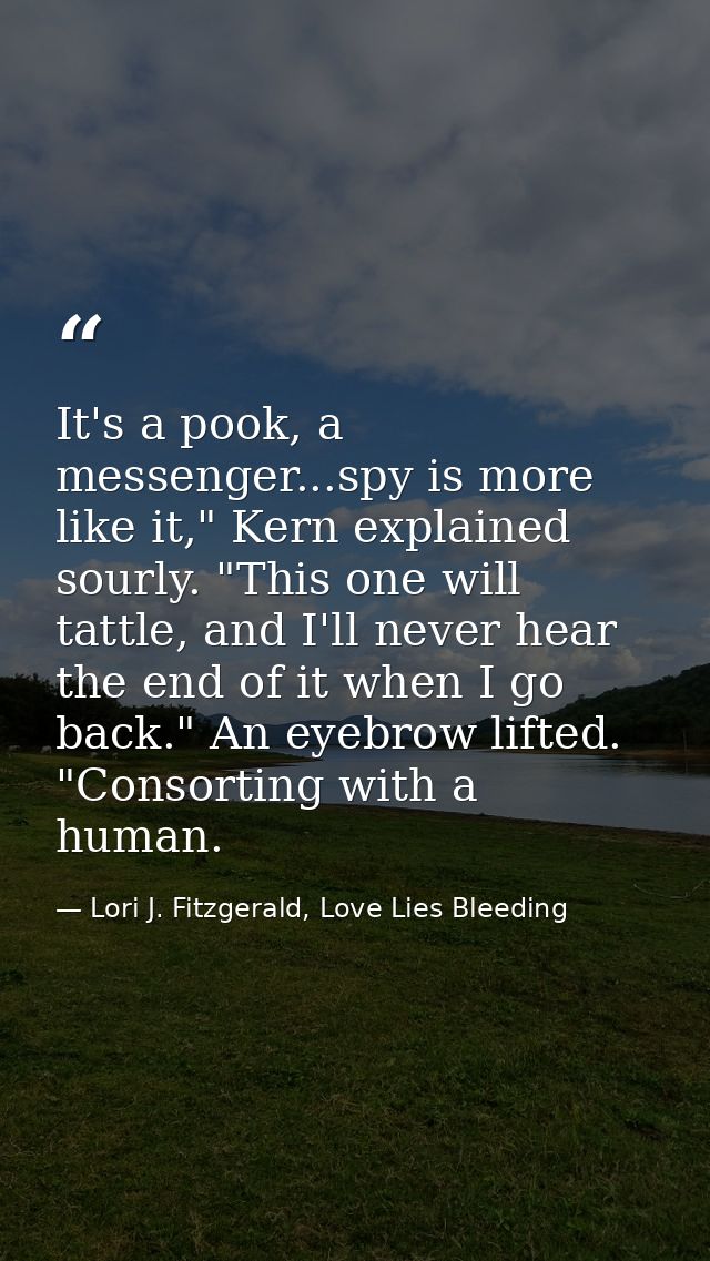 It's a pook, a messenger...spy is more like it," Kern explained sourly. "This one will tattle, and I'll never hear the e — Lori J. Fitzgerald, Love Lies Bleeding