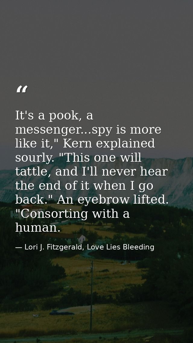 It's a pook, a messenger...spy is more like it," Kern explained sourly. "This one will tattle, and I'll never hear the e — Lori J. Fitzgerald, Love Lies Bleeding