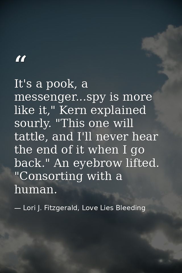 It's a pook, a messenger...spy is more like it," Kern explained sourly. "This one will tattle, and I'll never hear the e — Lori J. Fitzgerald, Love Lies Bleeding