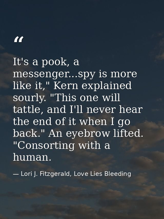 It's a pook, a messenger...spy is more like it," Kern explained sourly. "This one will tattle, and I'll never hear the e — Lori J. Fitzgerald, Love Lies Bleeding
