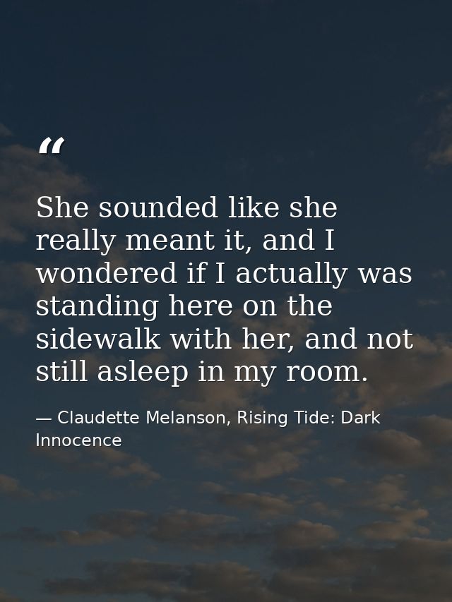 She sounded like she really meant it, and I wondered if I actually was standing here on the sidewalk with her, and not s — Claudette Melanson, Rising Tide: Dark Innocence