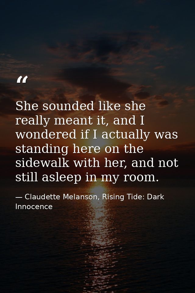 She sounded like she really meant it, and I wondered if I actually was standing here on the sidewalk with her, and not s — Claudette Melanson, Rising Tide: Dark Innocence