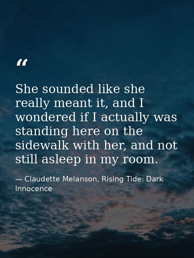 She sounded like she really meant it, and I wondered if I actually was standing here on the sidewalk with her, and not s — Claudette Melanson, Rising Tide: Dark Innocence