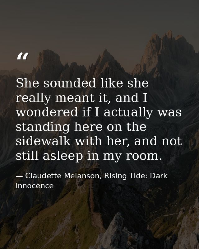 She sounded like she really meant it, and I wondered if I actually was standing here on the sidewalk with her, and not s — Claudette Melanson, Rising Tide: Dark Innocence