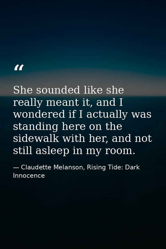 She sounded like she really meant it, and I wondered if I actually was standing here on the sidewalk with her, and not s — Claudette Melanson, Rising Tide: Dark Innocence