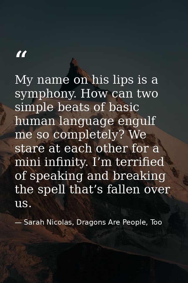 My name on his lips is a symphony. How can two simple beats of basic human language engulf me so completely? We stare at — Sarah Nicolas, Dragons Are People, Too