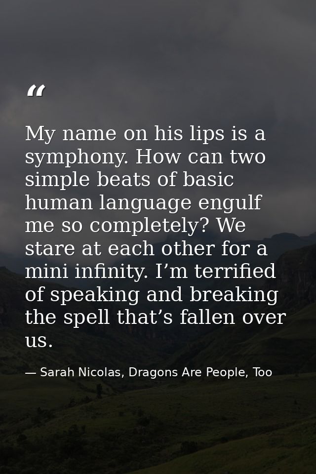 My name on his lips is a symphony. How can two simple beats of basic human language engulf me so completely? We stare at — Sarah Nicolas, Dragons Are People, Too