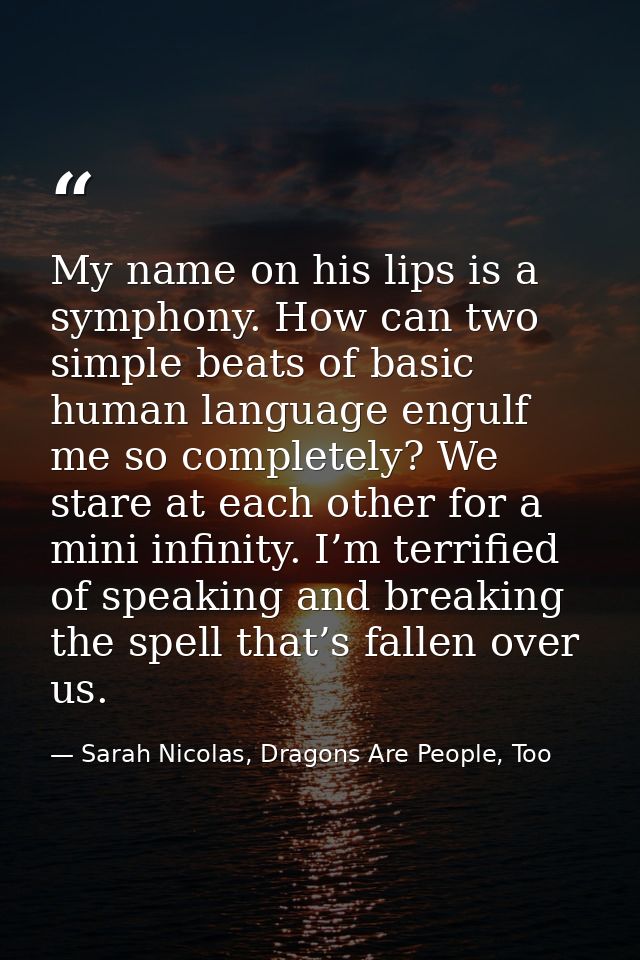 My name on his lips is a symphony. How can two simple beats of basic human language engulf me so completely? We stare at — Sarah Nicolas, Dragons Are People, Too