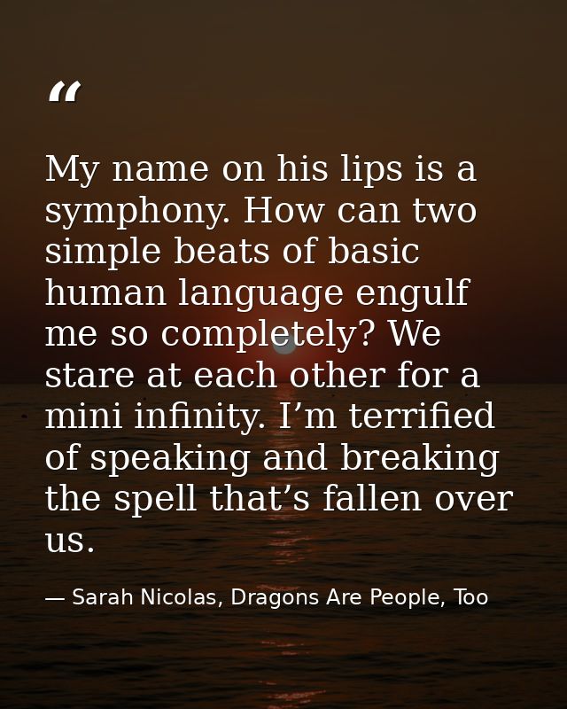 My name on his lips is a symphony. How can two simple beats of basic human language engulf me so completely? We stare at — Sarah Nicolas, Dragons Are People, Too