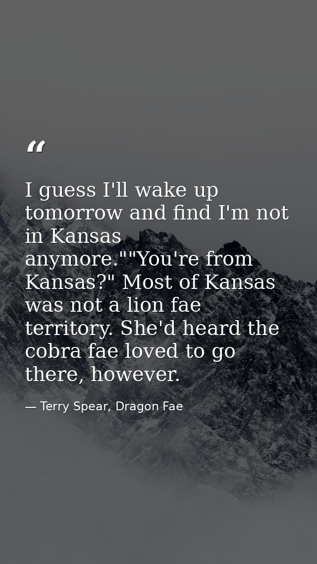 I guess I'll wake up tomorrow and find I'm not in Kansas anymore.""You're from Kansas?" Most of Kansas was not a lion fa — Terry Spear, Dragon Fae