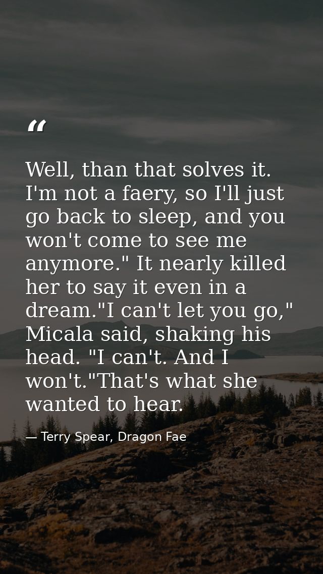 Well, than that solves it. I'm not a faery, so I'll just go back to sleep, and you won't come to see me anymore." It nea — Terry Spear, Dragon Fae