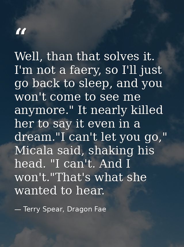 Well, than that solves it. I'm not a faery, so I'll just go back to sleep, and you won't come to see me anymore." It nea — Terry Spear, Dragon Fae
