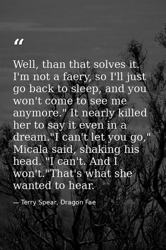 Well, than that solves it. I'm not a faery, so I'll just go back to sleep, and you won't come to see me anymore." It nea — Terry Spear, Dragon Fae