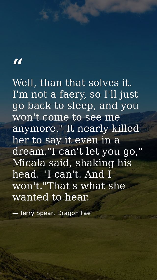 Well, than that solves it. I'm not a faery, so I'll just go back to sleep, and you won't come to see me anymore." It nea — Terry Spear, Dragon Fae