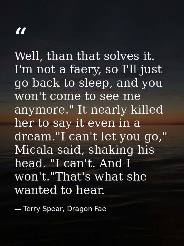 Well, than that solves it. I'm not a faery, so I'll just go back to sleep, and you won't come to see me anymore." It nea — Terry Spear, Dragon Fae