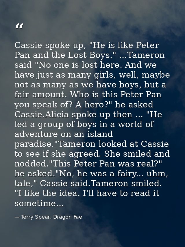 Cassie spoke up, "He is like Peter Pan and the Lost Boys." ...Tameron said "No one is lost here. And we have just as man — Terry Spear, Dragon Fae