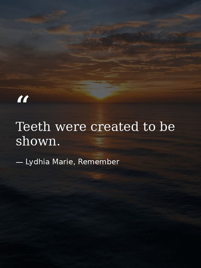 Teeth were created to be shown. — Lydhia Marie, Remember