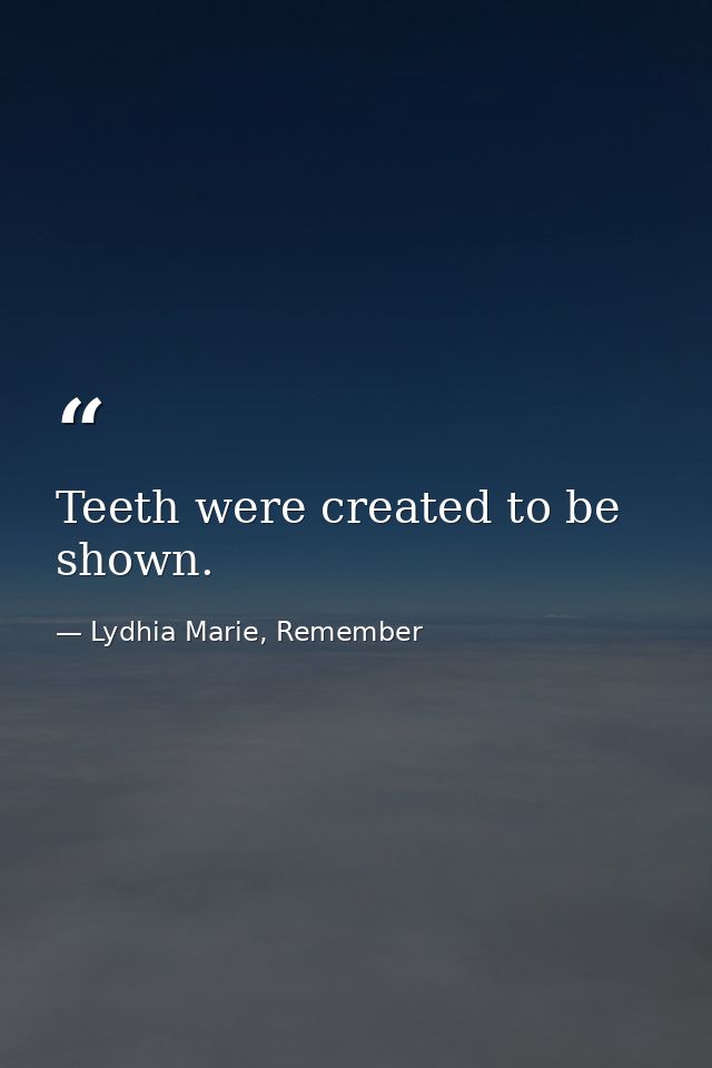 Teeth were created to be shown. — Lydhia Marie, Remember