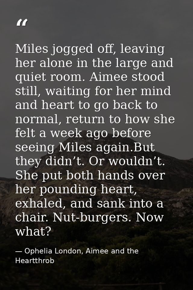 Miles jogged off, leaving her alone in the large and quiet room. Aimee stood still, waiting for her mind and heart to go — Ophelia London, Aimee and the Heartthrob
